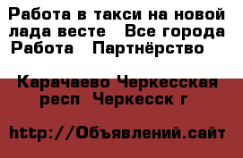 Работа в такси на новой лада весте - Все города Работа » Партнёрство   . Карачаево-Черкесская респ.,Черкесск г.